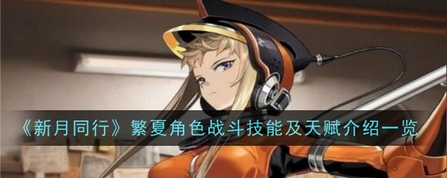 《新月同行》繁夏角色戰(zhàn)斗技能及天賦介紹一覽